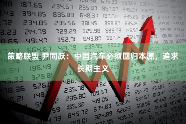 策略联盟 尹同跃：中国汽车必须回归本源，追求长期主义