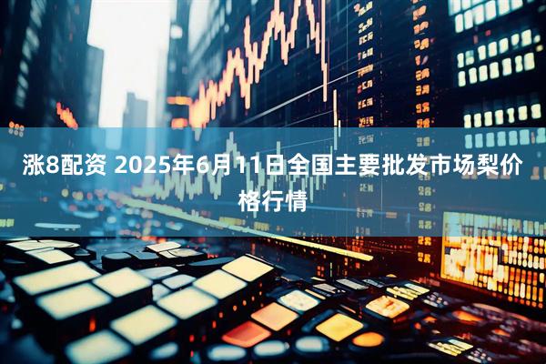 涨8配资 2025年6月11日全国主要批发市场梨价格行情