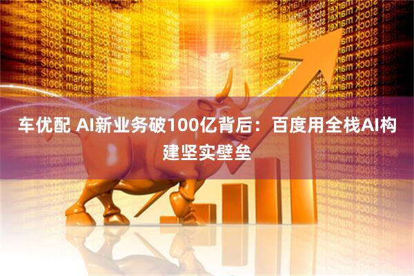 车优配 AI新业务破100亿背后：百度用全栈AI构建坚实壁垒